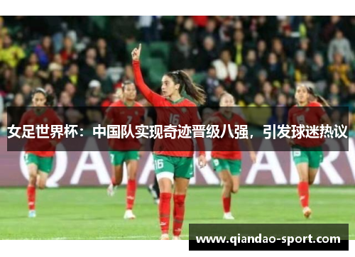女足世界杯：中国队实现奇迹晋级八强，引发球迷热议