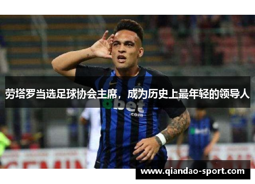 劳塔罗当选足球协会主席，成为历史上最年轻的领导人