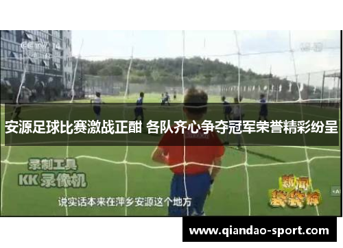 安源足球比赛激战正酣 各队齐心争夺冠军荣誉精彩纷呈