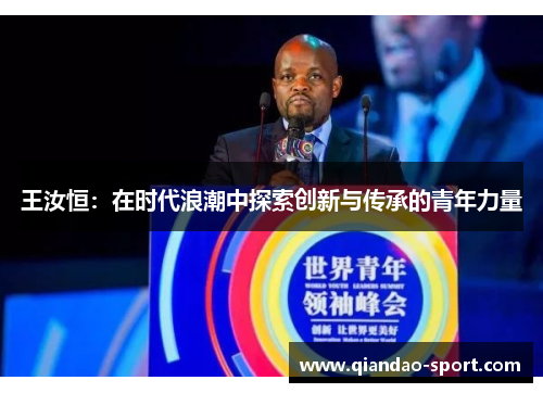 王汝恒：在时代浪潮中探索创新与传承的青年力量