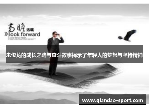 朱俊龙的成长之路与奋斗故事揭示了年轻人的梦想与坚持精神