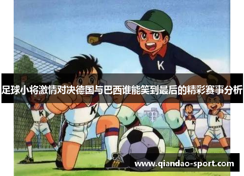 足球小将激情对决德国与巴西谁能笑到最后的精彩赛事分析